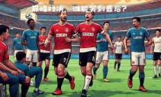 星空体育app下载-四强擦肩，谁将最终脱颖而出的简单介绍